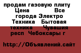 продам газовую плиту. › Цена ­ 10 000 - Все города Электро-Техника » Бытовая техника   . Чувашия респ.,Чебоксары г.